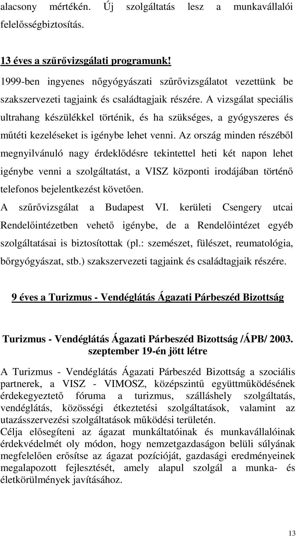 A vizsgálat speciális ultrahang készülékkel történik, és ha szükséges, a gyógyszeres és műtéti kezeléseket is igénybe lehet venni.