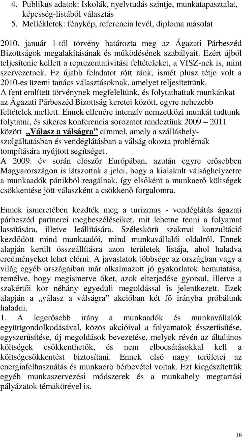 Ezért újból teljesítenie kellett a reprezentativitási feltételeket, a VISZ-nek is, mint szervezetnek.