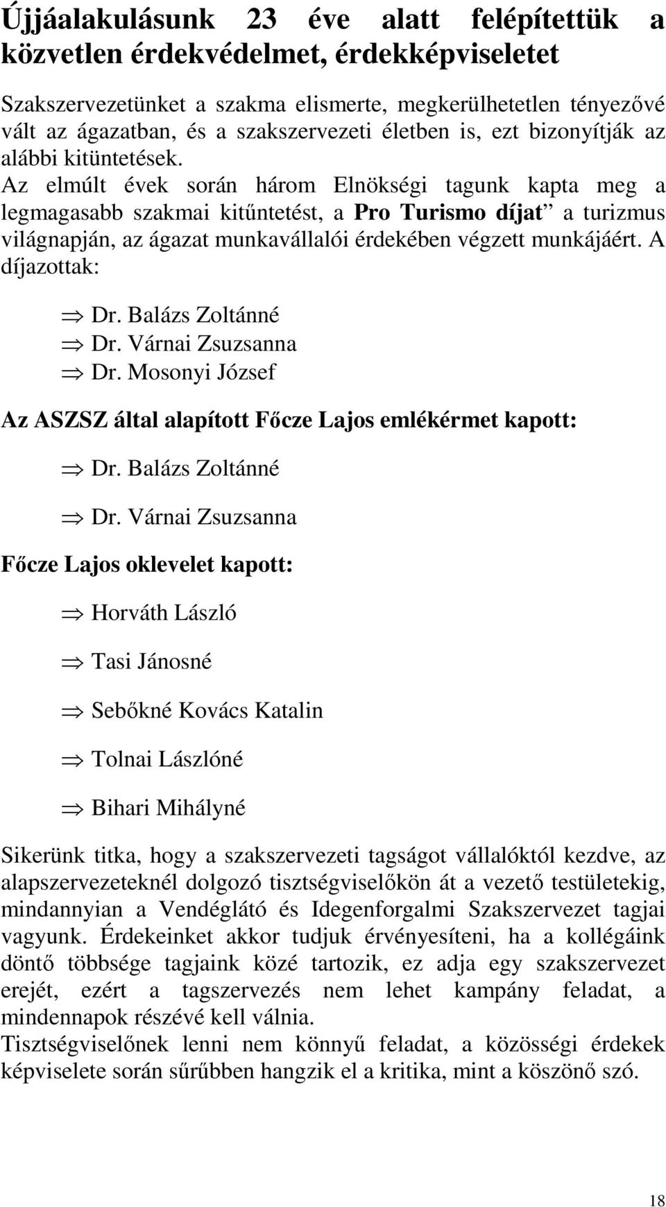 Az elmúlt évek során három Elnökségi tagunk kapta meg a legmagasabb szakmai kitűntetést, a Pro Turismo díjat a turizmus világnapján, az ágazat munkavállalói érdekében végzett munkájáért.