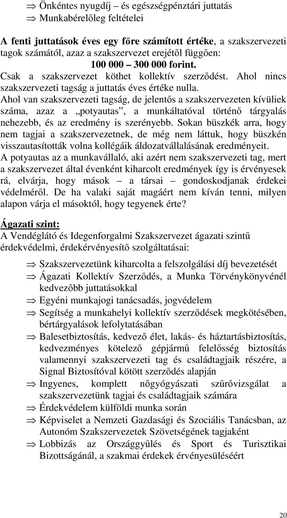 Ahol van szakszervezeti tagság, de jelentős a szakszervezeten kívüliek száma, azaz a potyautas, a munkáltatóval történő tárgyalás nehezebb, és az eredmény is szerényebb.