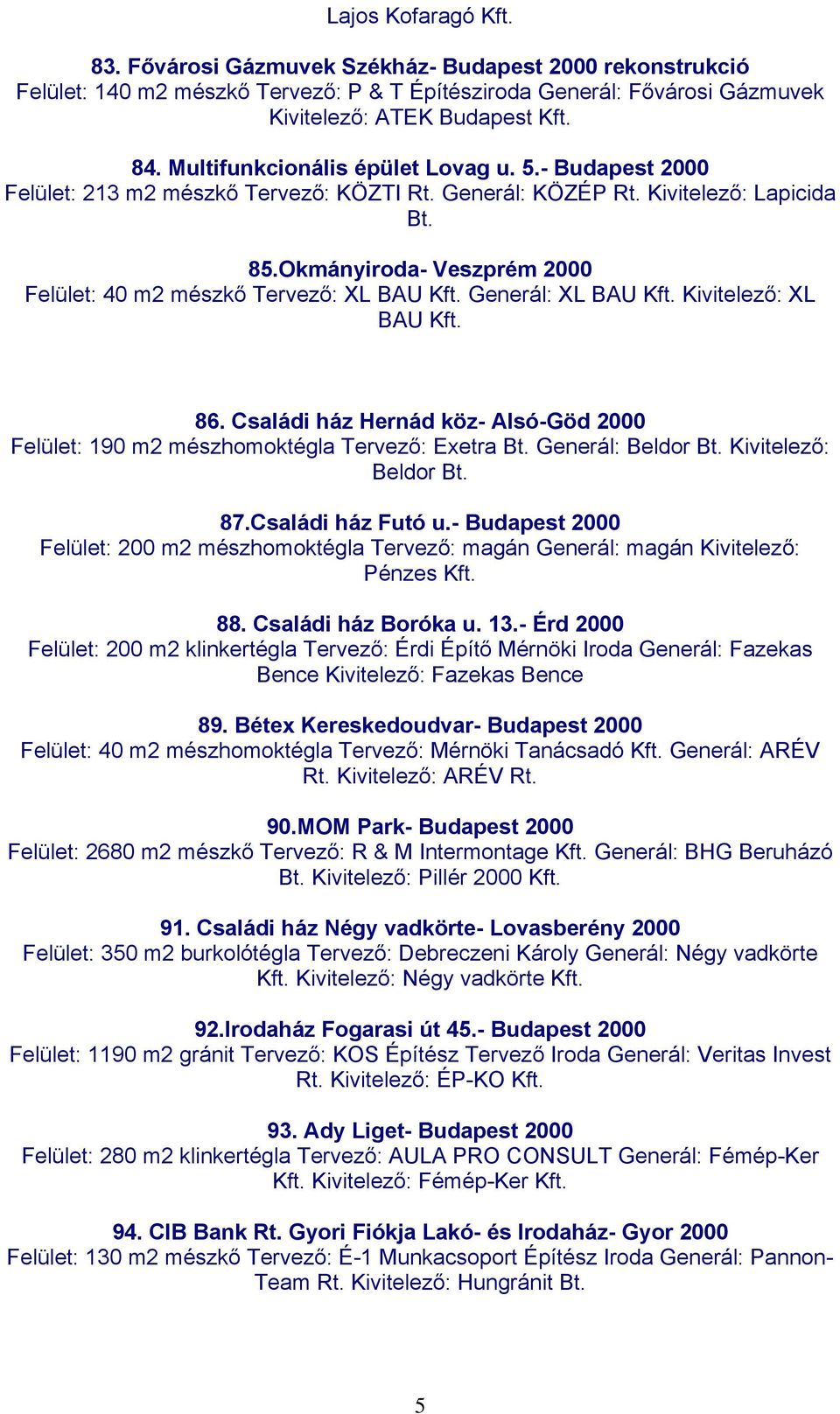 Okmányiroda- Veszprém 2000 Felület: 40 m2 mészkő Tervező: XL BAU Kft. Generál: XL BAU Kft. Kivitelező: XL BAU Kft. 86.