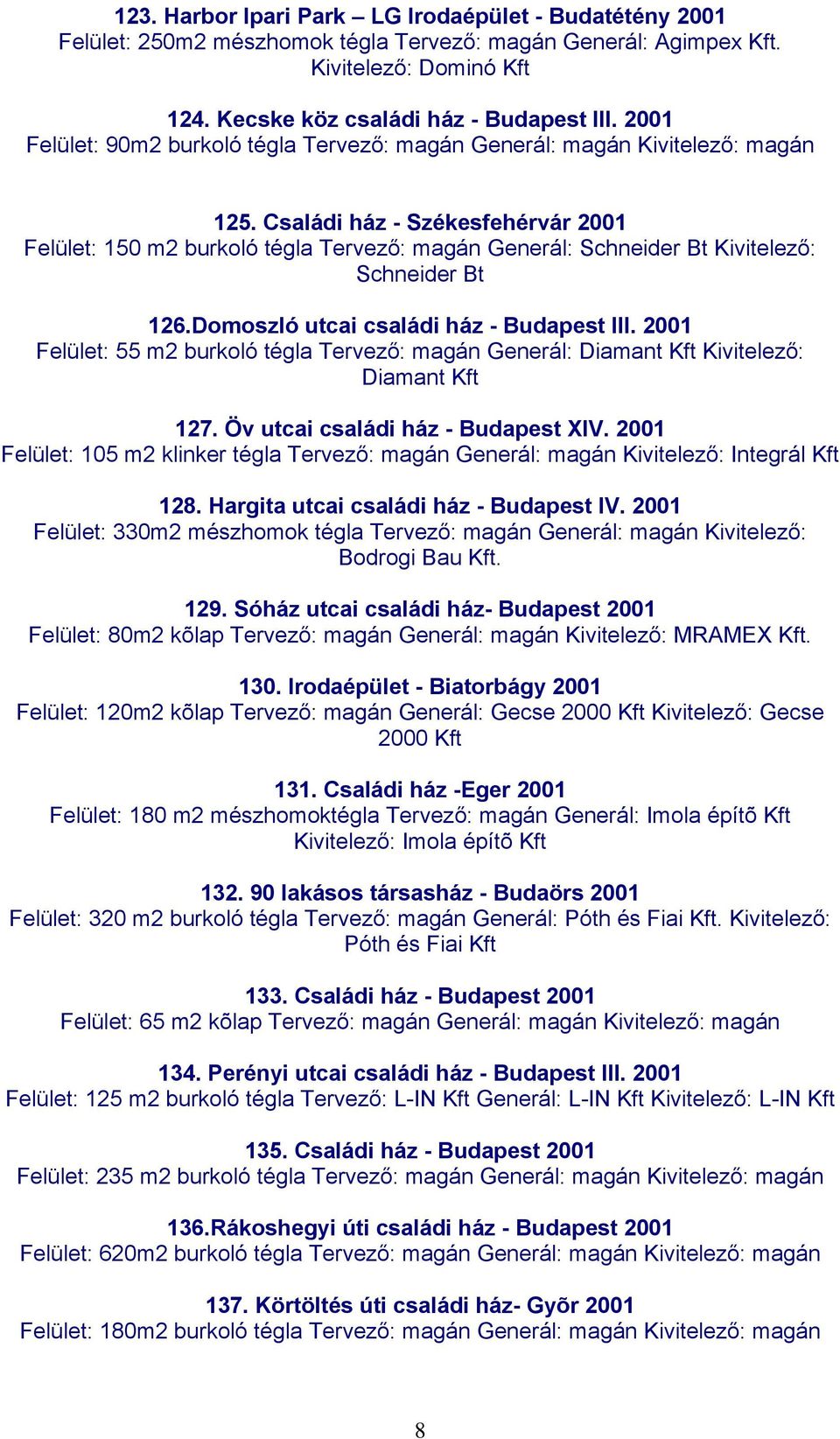 Domoszló utcai családi ház - Budapest III. 2001 Felület: 55 m2 burkoló tégla Tervező: magán Generál: Diamant Kft Kivitelező: Diamant Kft 127. Öv utcai családi ház - Budapest XIV.