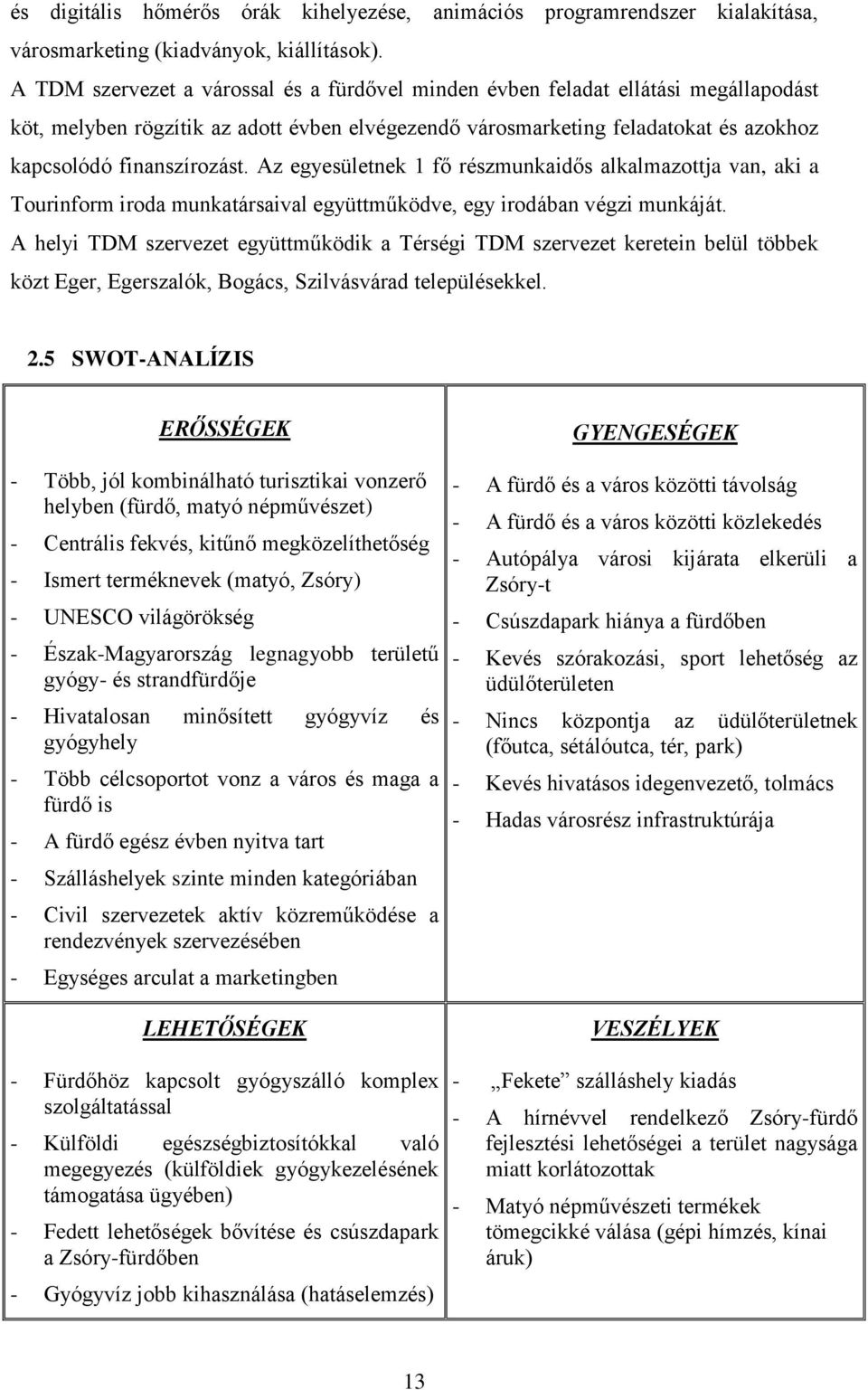 Az egyesületnek 1 fő részmunkaidős alkalmazottja van, aki a Tourinform iroda munkatársaival együttműködve, egy irodában végzi munkáját.