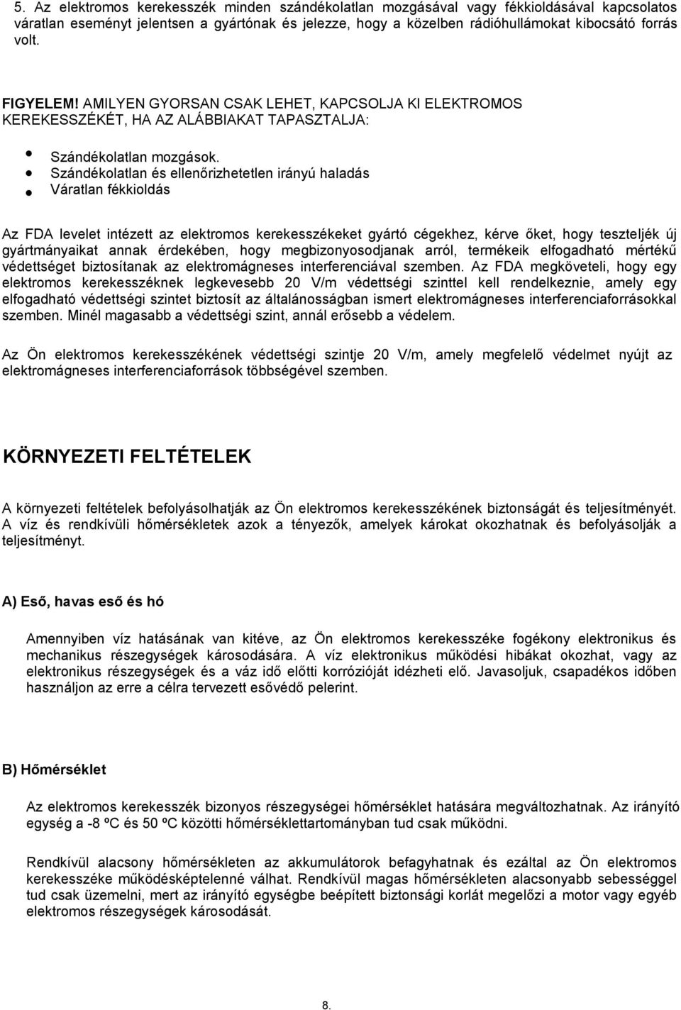 Szándékolatlan és ellenőrizhetetlen irányú haladás Váratlan fékkioldás Az FDA levelet intézett az elektromos kerekesszékeket gyártó cégekhez, kérve őket, hogy teszteljék új gyártmányaikat annak