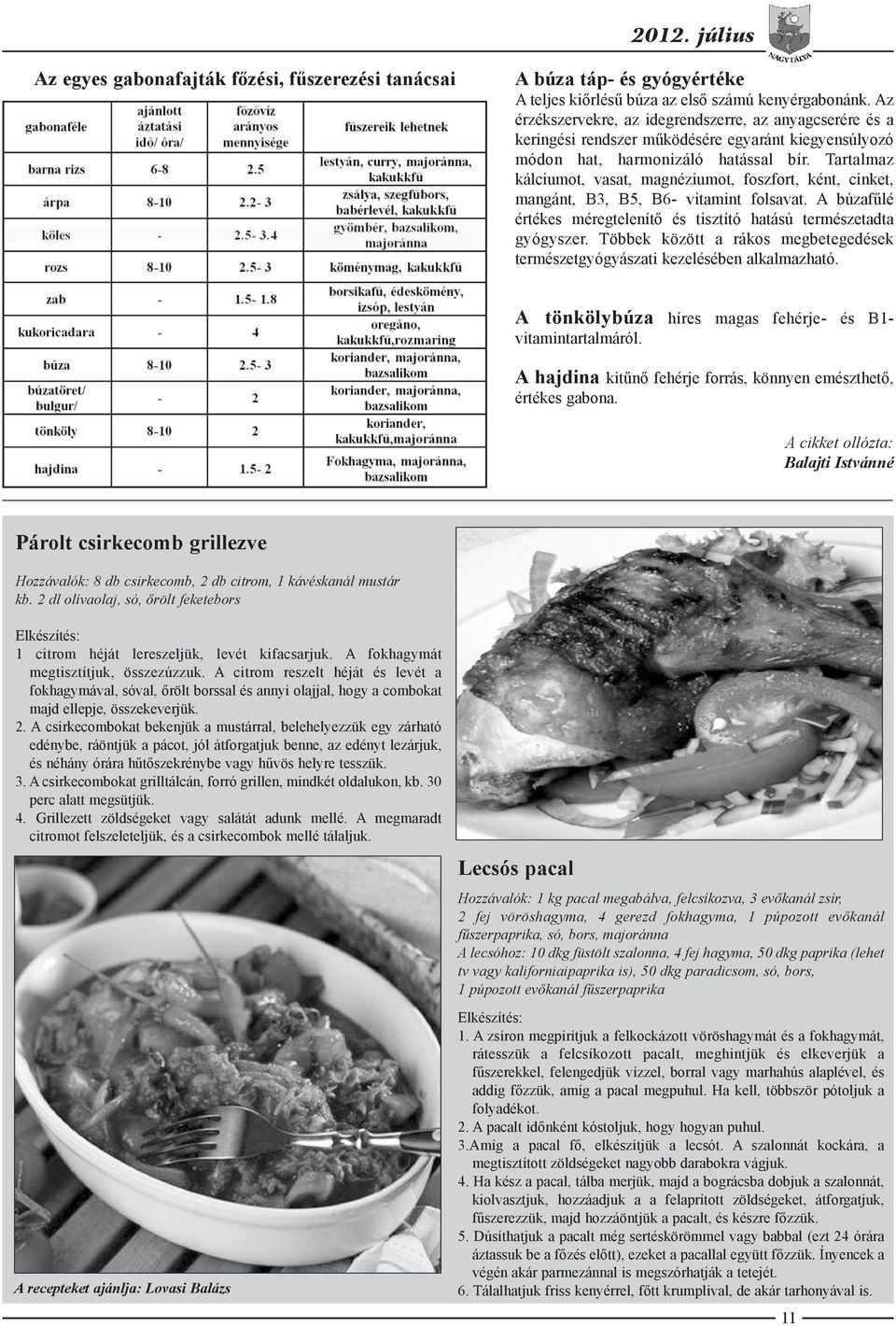 Tartalmaz kálciumot, vasat, magnéziumot, foszfort, ként, cinket, mangánt, B3, B5, B6- vitamint folsavat. A búzafűlé értékes méregtelenítő és tisztító hatású természetadta gyógyszer.