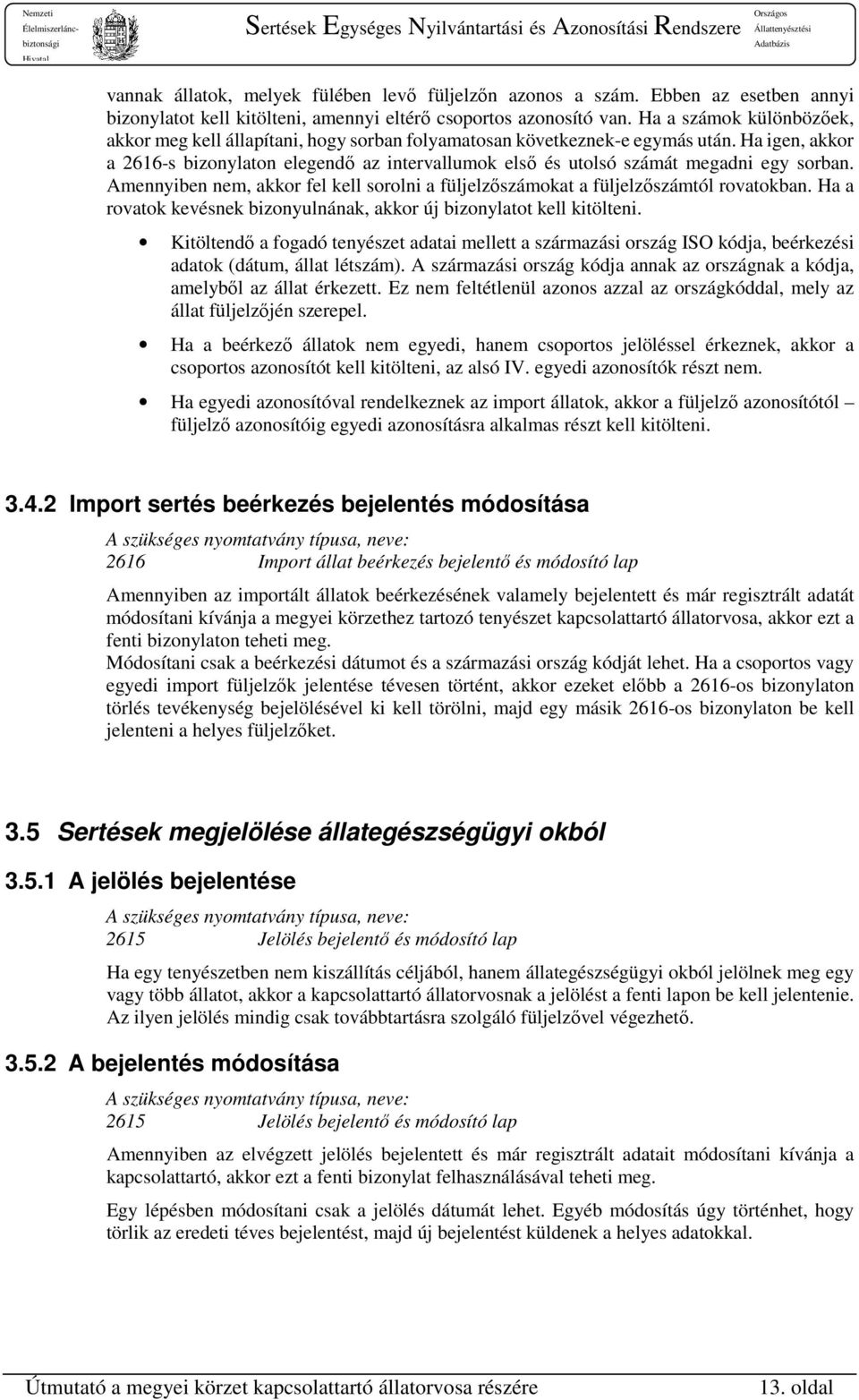 Ha igen, akkor a 2616-s bizonylaton elegendő az intervallumok első és utolsó számát megadni egy sorban. Amennyiben nem, akkor fel kell sorolni a füljelzőszámokat a füljelzőszámtól rovatokban.