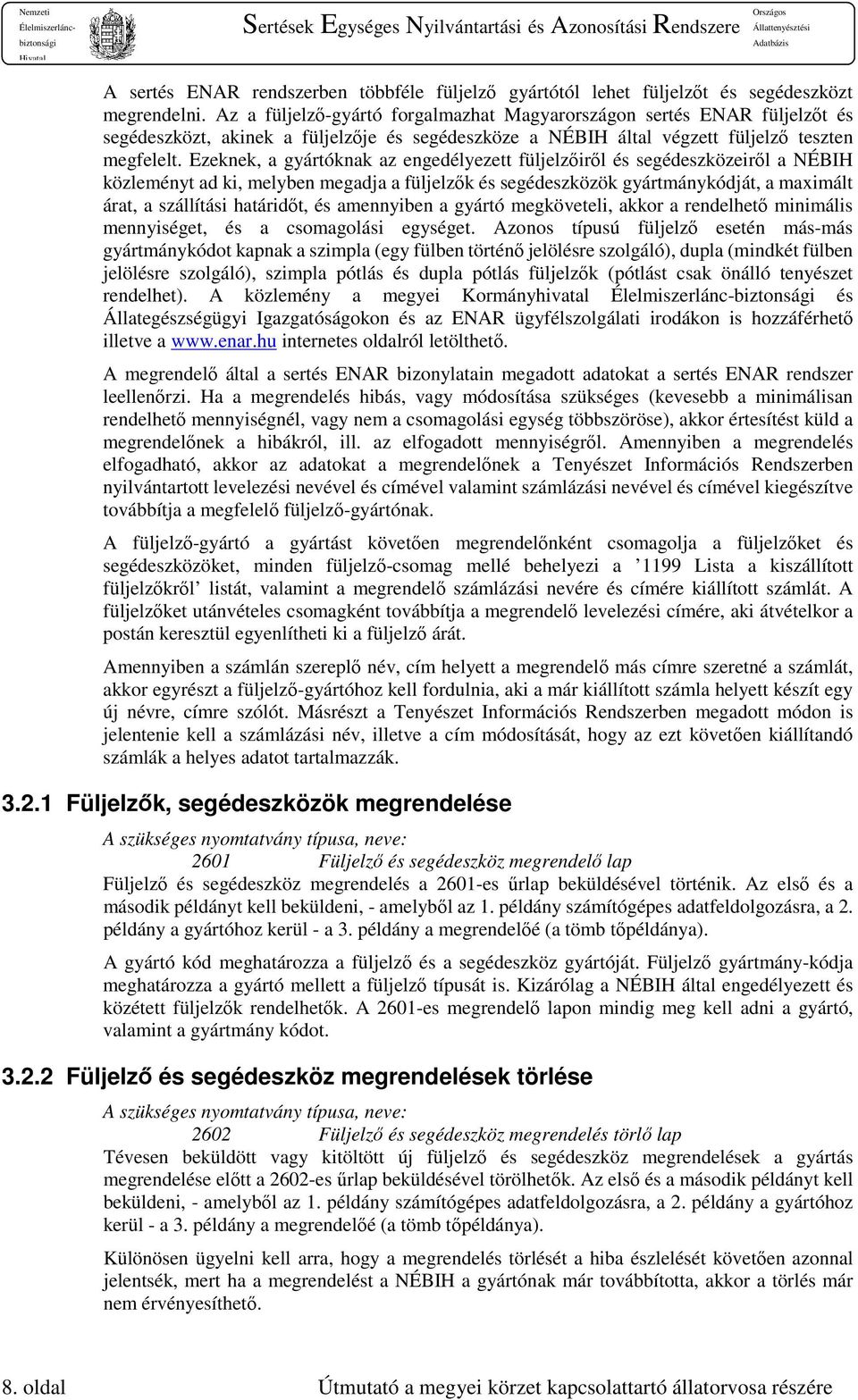 Ezeknek, a gyártóknak az engedélyezett füljelzőiről és segédeszközeiről a NÉBIH közleményt ad ki, melyben megadja a füljelzők és segédeszközök gyártmánykódját, a maximált árat, a szállítási