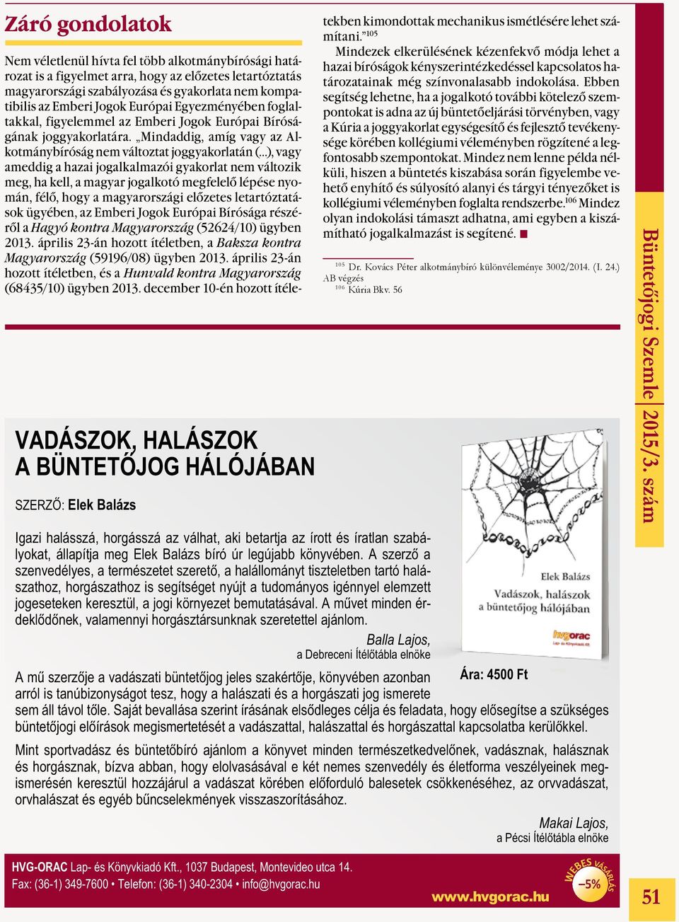 Mindaddig, amíg vagy az Alkotmánybíróság nem változtat joggyakorlatán ( ), vagy ameddig a hazai jogalkalmazói gyakorlat nem változik meg, ha kell, a magyar jogalkotó megfelelő lépése nyomán, félő,