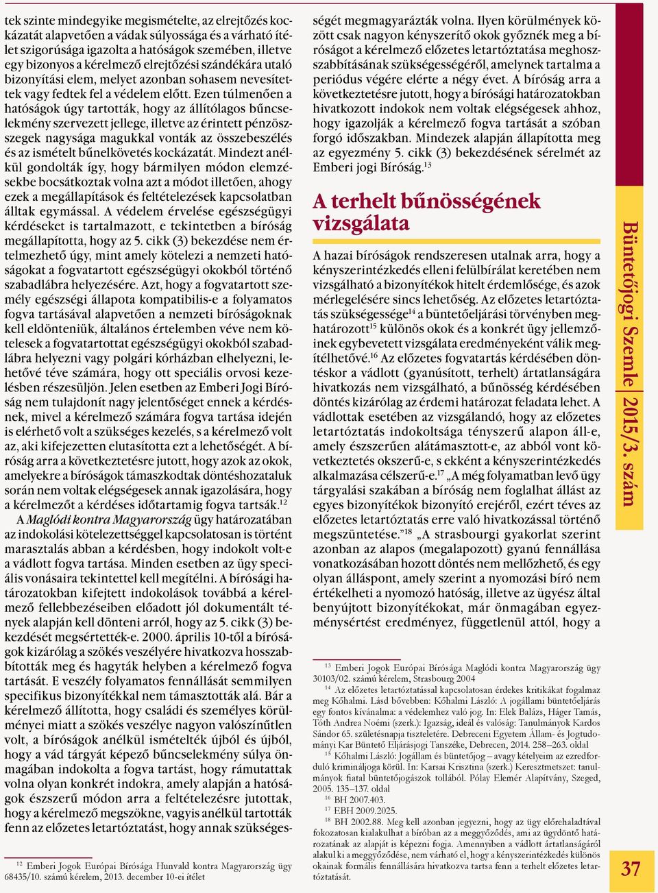 Ezen túlmenően a hatóságok úgy tartották, hogy az állítólagos bűncselekmény szervezett jellege, illetve az érintett pénzöszszegek nagysága magukkal vonták az összebeszélés és az ismételt bűnelkövetés