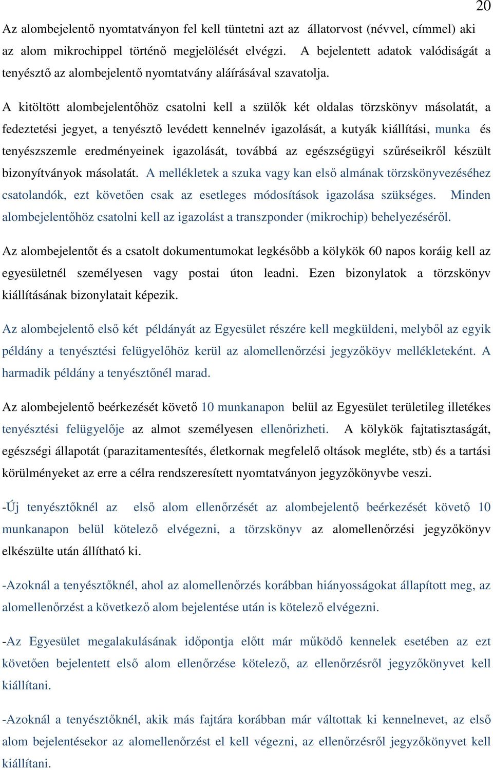 A kitöltött alombejelentőhöz csatolni kell a szülők két oldalas törzskönyv másolatát, a fedeztetési jegyet, a tenyésztő levédett kennelnév igazolását, a kutyák kiállítási, munka és tenyészszemle