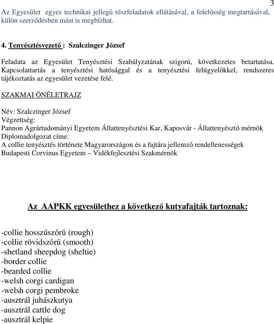 Kapcsolattartás a tenyésztési hatósággal és a tenyésztési felügyelőkkel, rendszeres tájékoztatás az egyesület vezetése felé.