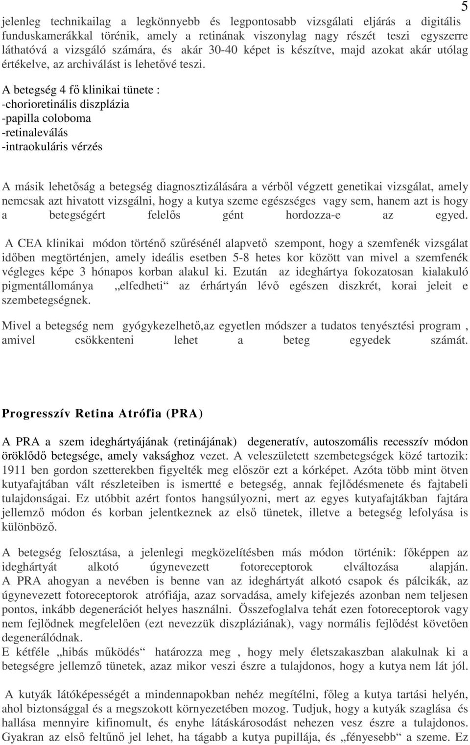 A betegség 4 fő klinikai tünete : -chorioretinális diszplázia -papilla coloboma -retinaleválás -intraokuláris vérzés A másik lehetőság a betegség diagnosztizálására a vérből végzett genetikai