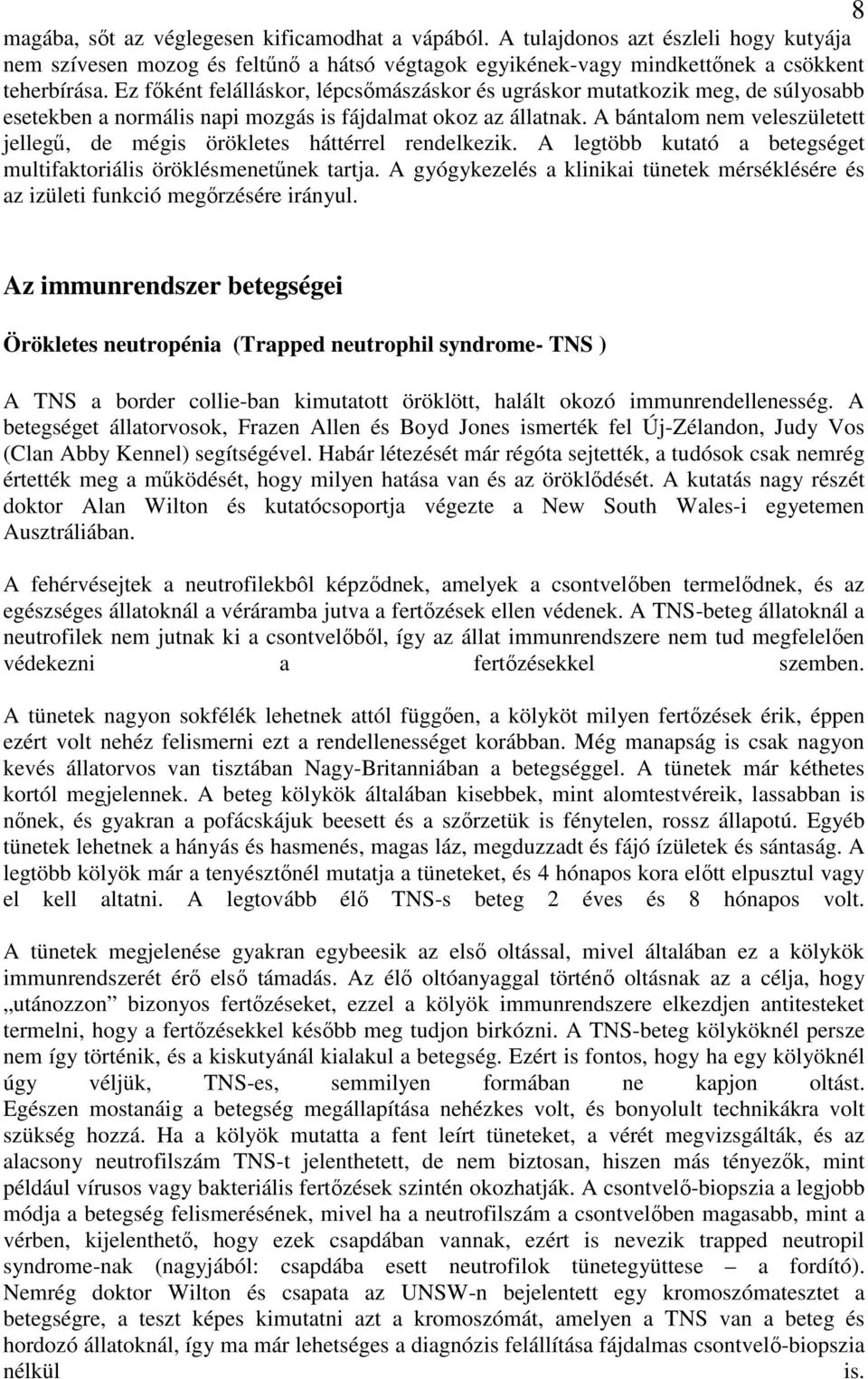 A bántalom nem veleszületett jellegű, de mégis örökletes háttérrel rendelkezik. A legtöbb kutató a betegséget multifaktoriális öröklésmenetűnek tartja.