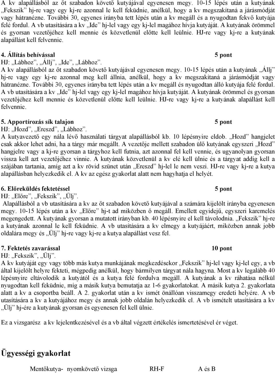 További 30, egyenes irányba tett lépés után a kv megáll és a nyugodtan fekvő kutyája felé fordul. A vb utasítására a kv Ide hj-lel vagy egy kj-lel magához hívja kutyáját.