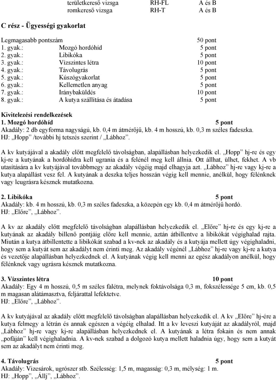 Mozgó hordóhíd 5 pont Akadály: 2 db egyforma nagyságú, kb. 0,4 m átmérőjű, kb. 4 m hosszú, kb. 0,3 m széles fadeszka. HJ: Hopp /további hj tetszés szerint / Lábhoz.