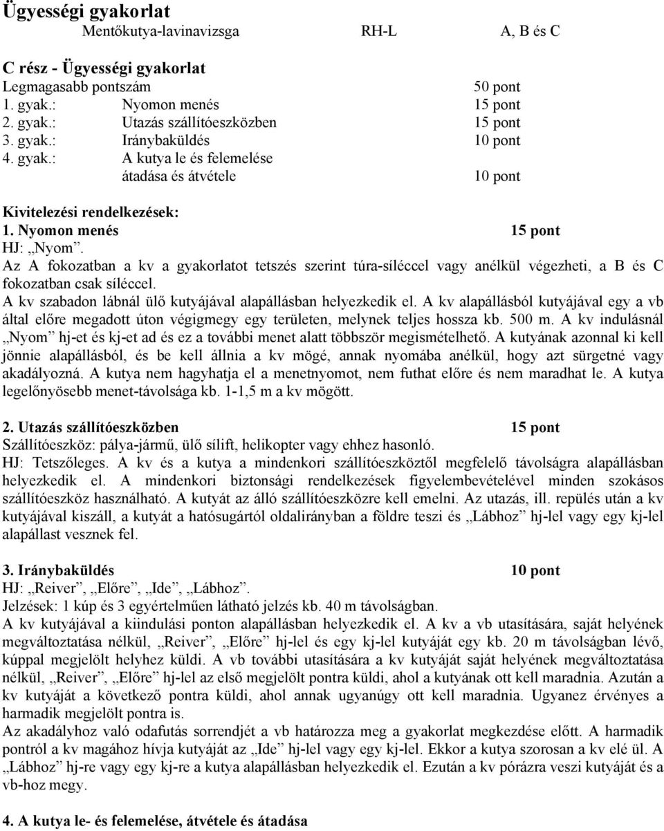 Az A fokozatban a kv a gyakorlatot tetszés szerint túra-síléccel vagy anélkül végezheti, a B és C fokozatban csak síléccel. A kv szabadon lábnál ülő kutyájával alapállásban helyezkedik el.