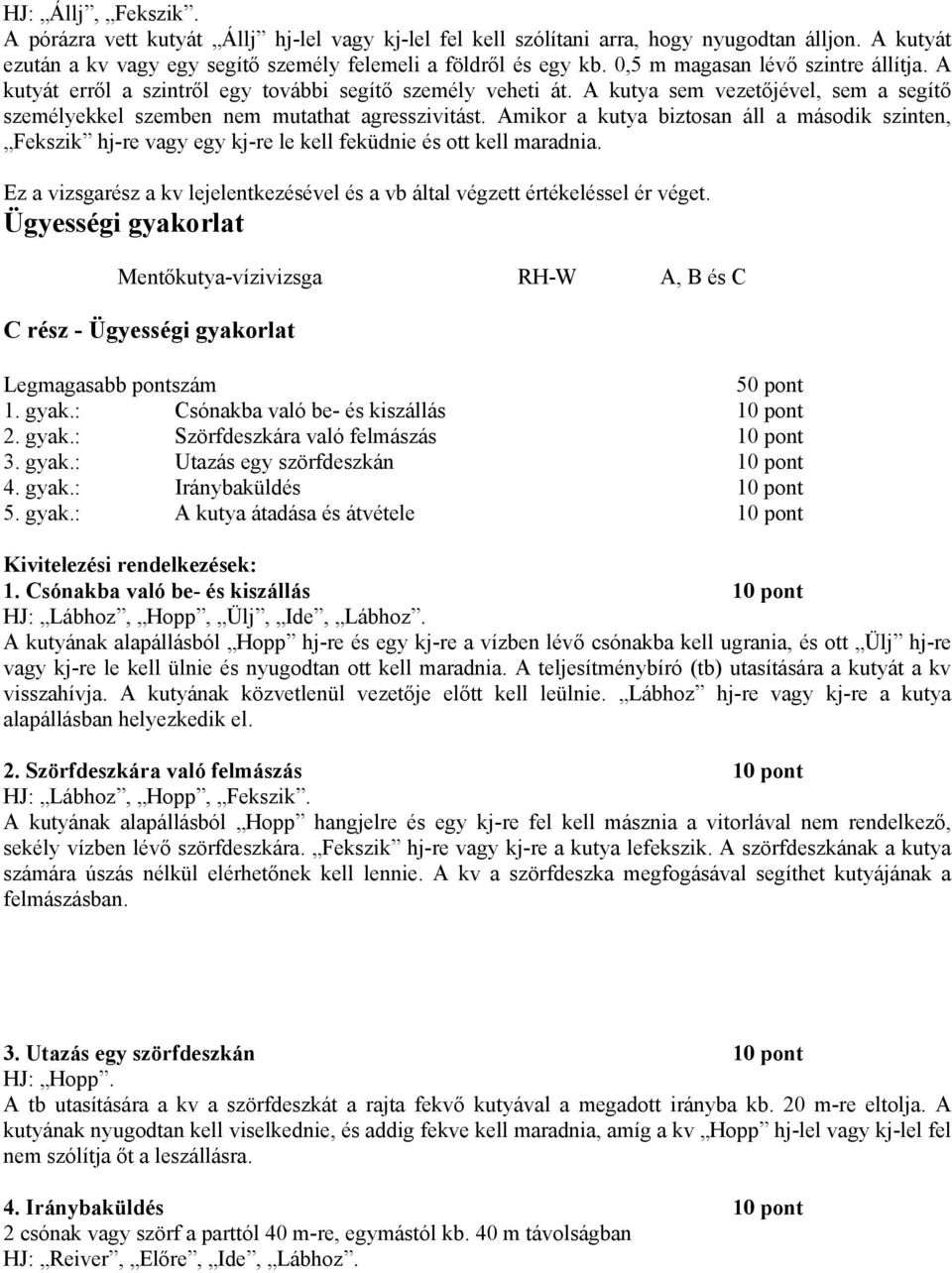 Amikor a kutya biztosan áll a második szinten, Fekszik hj-re vagy egy kj-re le kell feküdnie és ott kell maradnia. Ez a vizsgarész a kv lejelentkezésével és a vb által végzett értékeléssel ér véget.