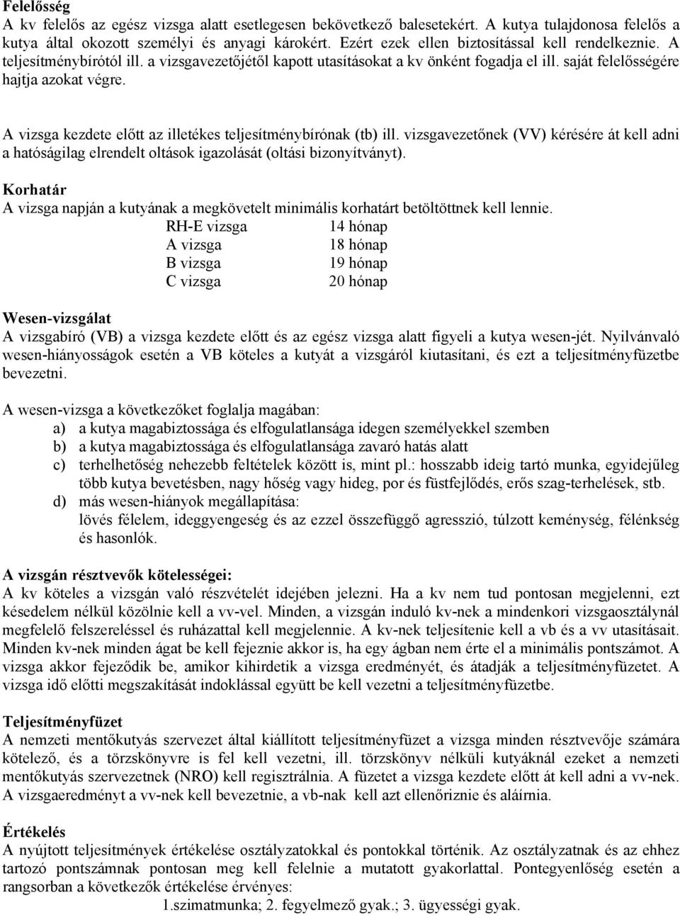 A vizsga kezdete előtt az illetékes teljesítménybírónak (tb) ill. vizsgavezetőnek (VV) kérésére át kell adni a hatóságilag elrendelt oltások igazolását (oltási bizonyítványt).