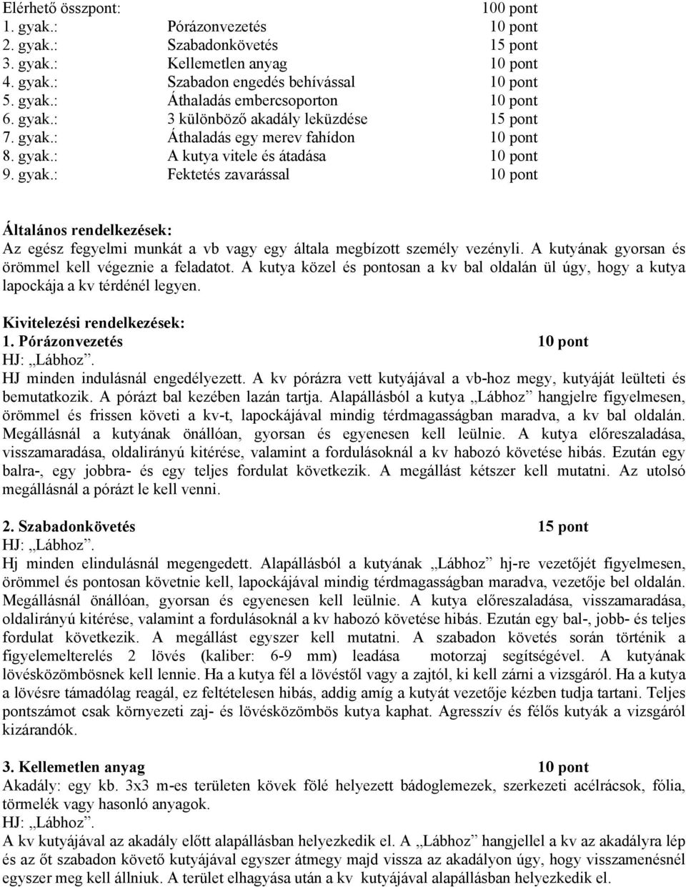 A kutyának gyorsan és örömmel kell végeznie a feladatot. A kutya közel és pontosan a kv bal oldalán ül úgy, hogy a kutya lapockája a kv térdénél legyen. 1. Pórázonvezetés 10 pont HJ: Lábhoz.