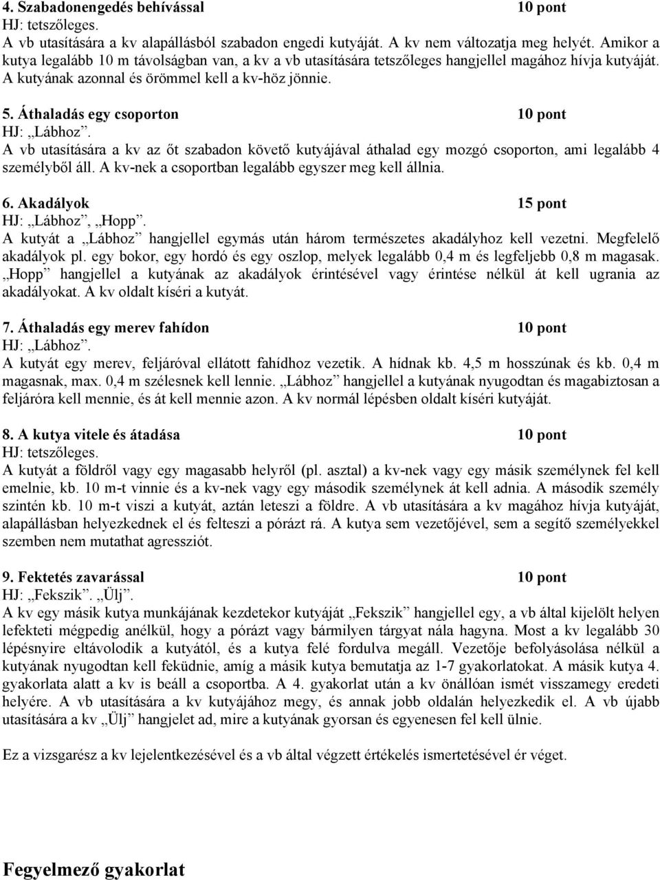 Áthaladás egy csoporton 10 pont HJ: Lábhoz. A vb utasítására a kv az őt szabadon követő kutyájával áthalad egy mozgó csoporton, ami legalább 4 személyből áll.