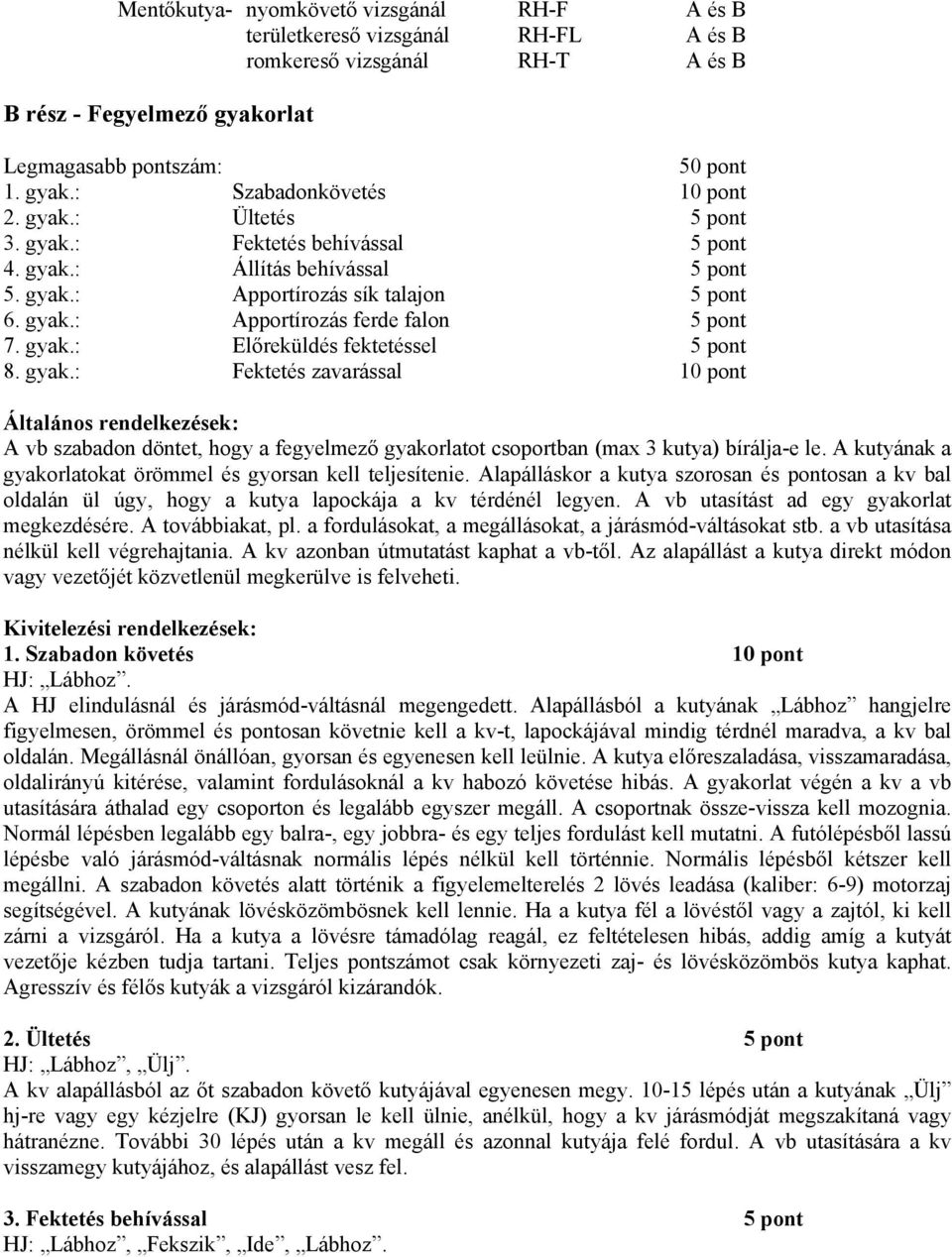 gyak.: Fektetés zavarással 10 pont A vb szabadon döntet, hogy a fegyelmező gyakorlatot csoportban (max 3 kutya) bírálja-e le. A kutyának a gyakorlatokat örömmel és gyorsan kell teljesítenie.