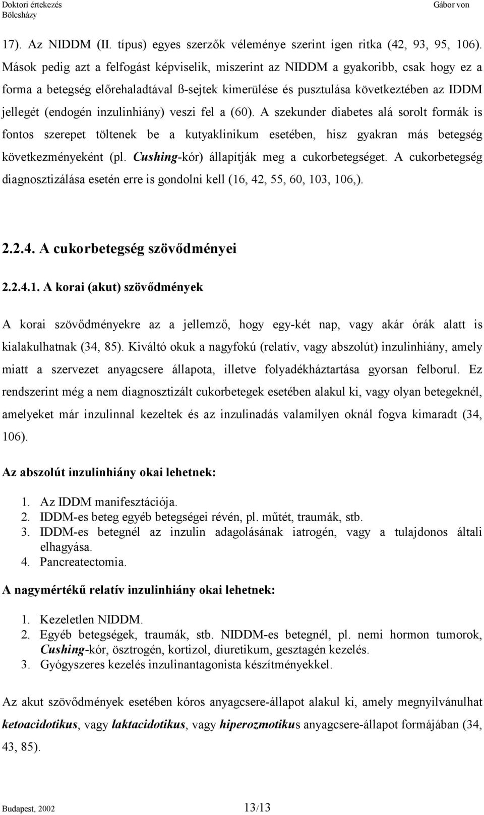 inzulinhiány) veszi fel a (60). A szekunder diabetes alá sorolt formák is fontos szerepet töltenek be a kutyaklinikum esetében, hisz gyakran más betegség következményeként (pl.