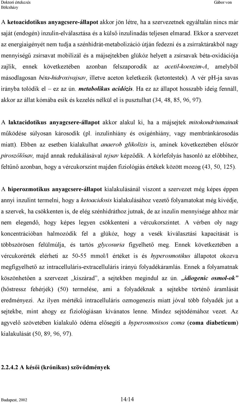 béta-oxidációja zajlik, ennek következtében azonban felszaporodik az acetil-koenzim-a, amelyből másodlagosan béta-hidroxivajsav, illetve aceton keletkezik (ketontestek).