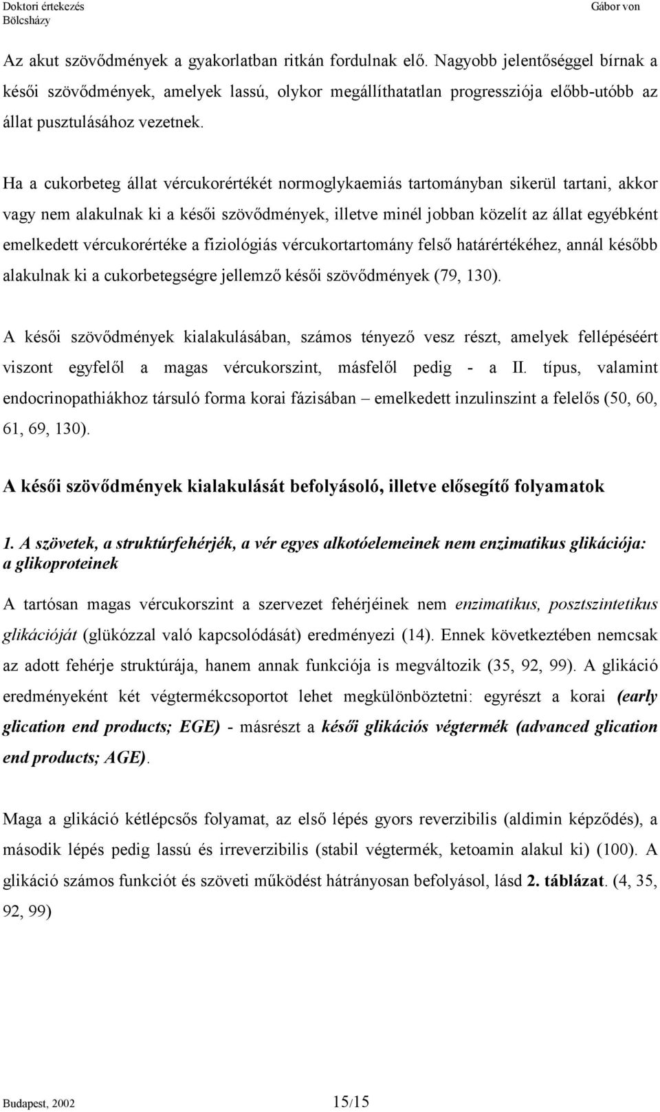 Ha a cukorbeteg állat vércukorértékét normoglykaemiás tartományban sikerül tartani, akkor vagy nem alakulnak ki a késői szövődmények, illetve minél jobban közelít az állat egyébként emelkedett