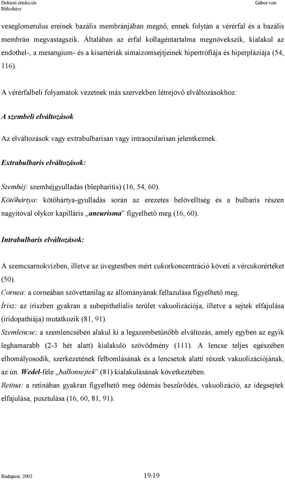 A vérérfalbeli folyamatok vezetnek más szervekben létrejövő elváltozásokhoz: A szembeli elváltozások Az elváltozások vagy extrabulbarisan vagy intraocularisan jelentkeznek.