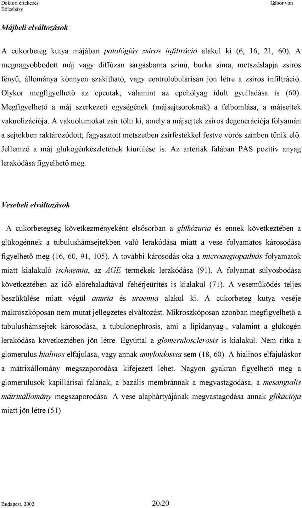 Olykor megfigyelhető az epeutak, valamint az epehólyag idült gyulladása is (60). Megfigyelhető a máj szerkezeti egységének (májsejtsoroknak) a felbomlása, a májsejtek vakuolizációja.