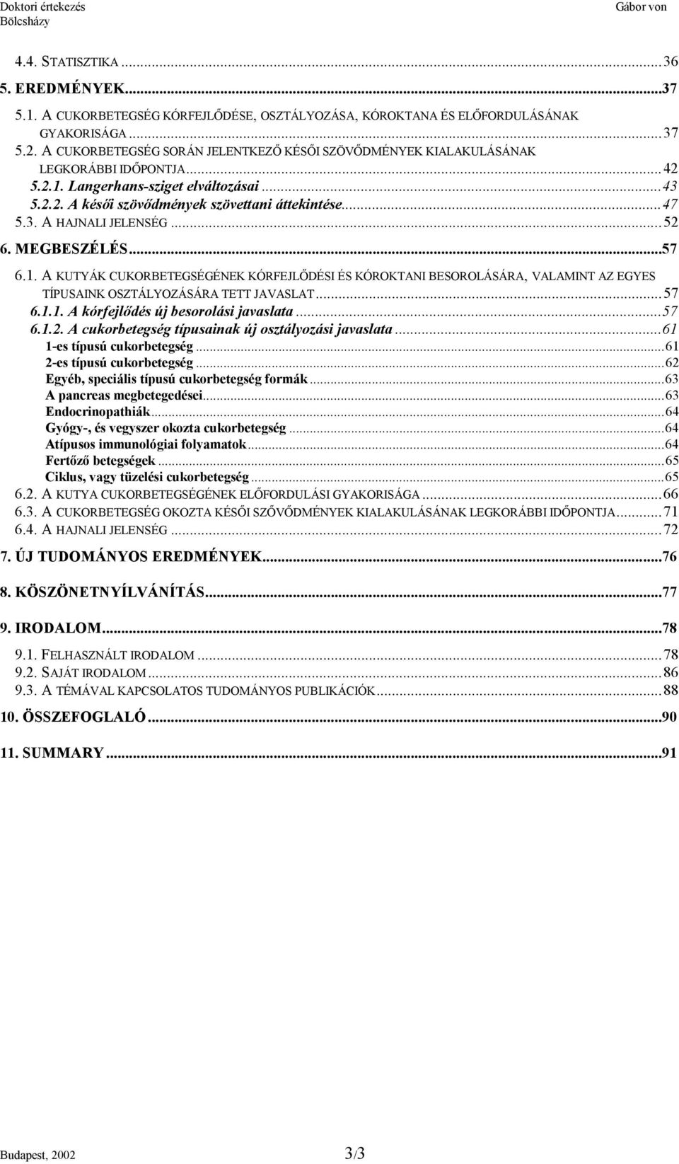 ..52 6. MEGBESZÉLÉS...57 6.1. A KUTYÁK CUKORBETEGSÉGÉNEK KÓRFEJLŐDÉSI ÉS KÓROKTANI BESOROLÁSÁRA, VALAMINT AZ EGYES TÍPUSAINK OSZTÁLYOZÁSÁRA TETT JAVASLAT...57 6.1.1. A kórfejlődés új besorolási javaslata.