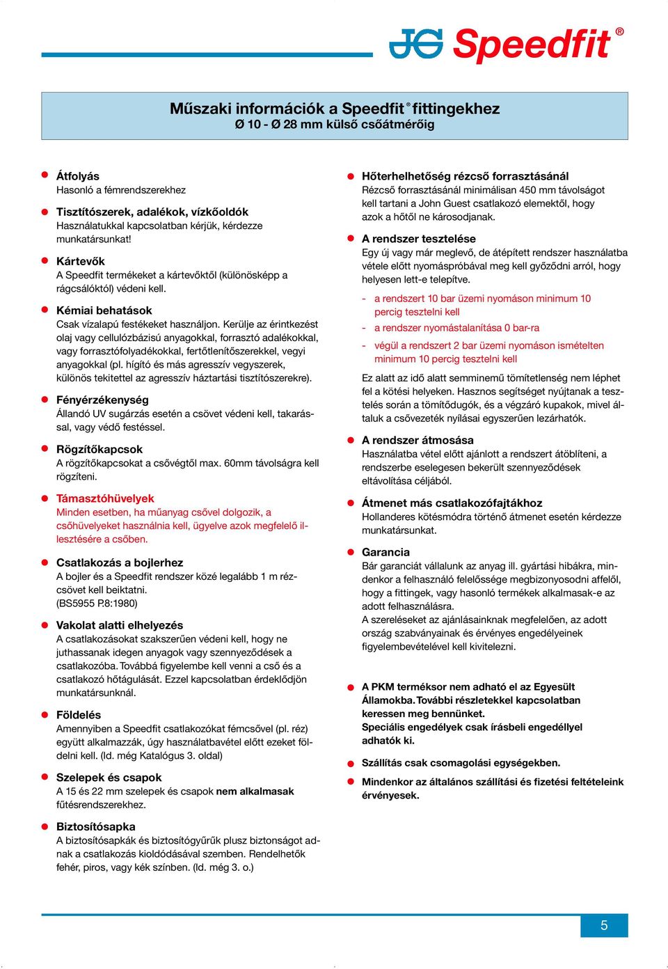 Kerülje az érintkezést olaj vagy cellulózbázisú anyagokkal, forrasztó adalékokkal, vagy forrasztófolyadékokkal, fertőtlenítőszerekkel, vegyi anyagokkal (pl.