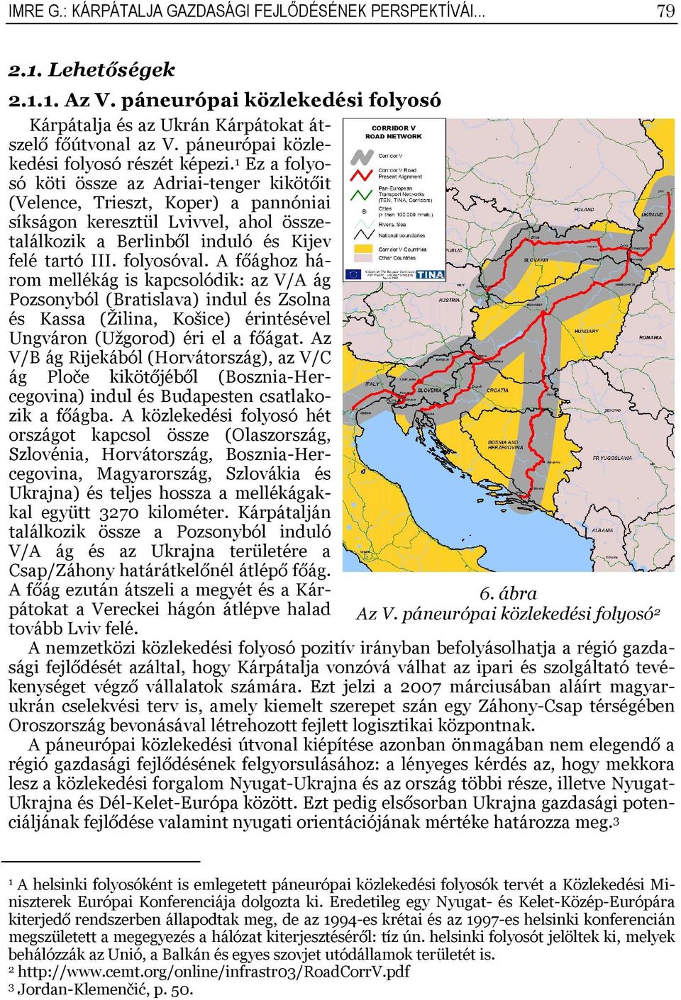 Ez a folyosó köti össze az Adriai-tenger kikötőit (Velence, Trieszt, Koper) a pannóniai síkságon keresztül Lvivvel, ahol összetalálkozik a Berlinből induló és Kijev felé tartó III. folyosóval.