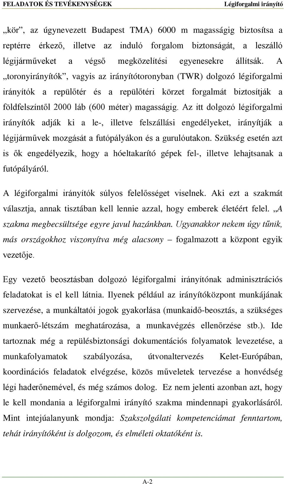 A toronyirányítók, vagyis az irányítótoronyban (TWR) dolgozó légiforgalmi irányítók a repülőtér és a repülőtéri körzet forgalmát biztosítják a földfelszíntől 2000 láb (600 méter) magasságig.