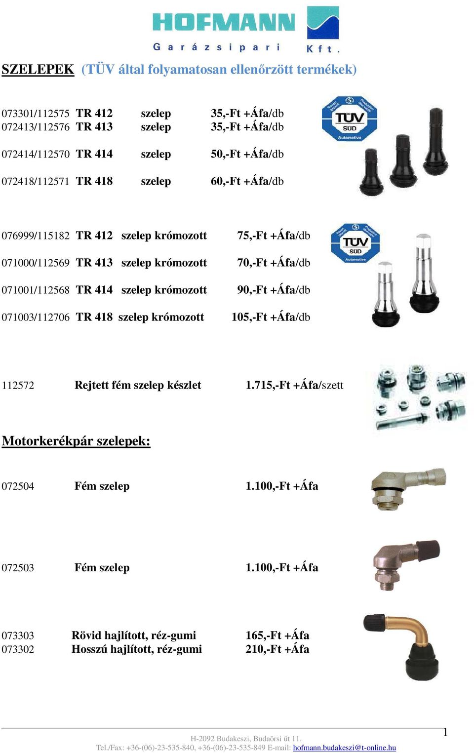 071001/112568 TR 414 szelep krómozott 90,-Ft +Áfa/db 071003/112706 TR 418 szelep krómozott 105,-Ft +Áfa/db 112572 Rejtett fém szelep készlet 1.