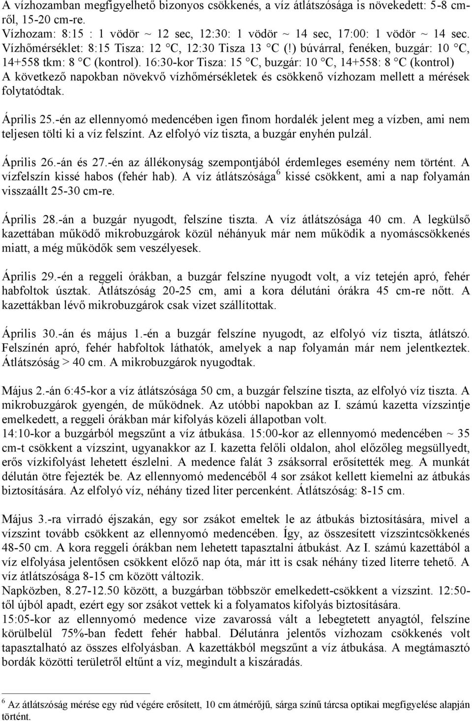 16:30-kor Tisza: 15 C, buzgár: 10 C, 14+558: 8 C (kontrol) A következő napokban növekvő vízhőmérsékletek és csökkenő vízhozam mellett a mérések folytatódtak. Április 25.