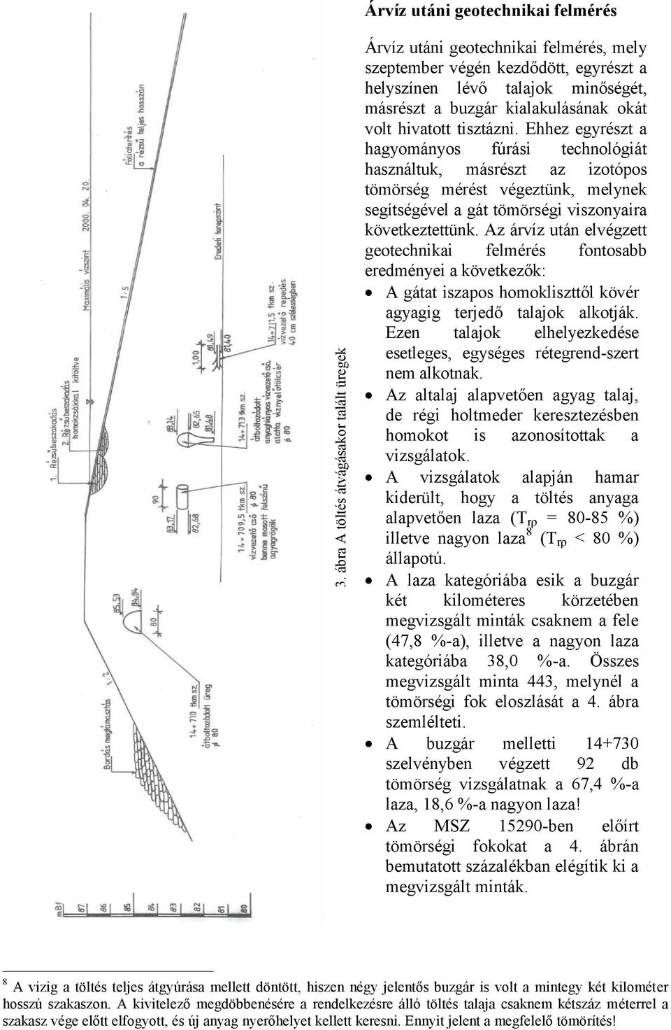 Ehhez egyrészt a hagyományos fúrási technológiát használtuk, másrészt az izotópos tömörség mérést végeztünk, melynek segítségével a gát tömörségi viszonyaira következtettünk.
