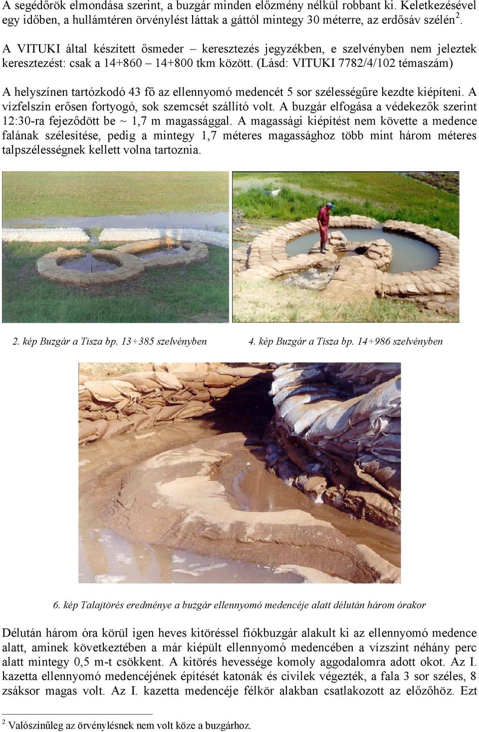 (Lásd: VITUKI 7782/4/102 témaszám) A helyszínen tartózkodó 43 fő az ellennyomó medencét 5 sor szélességűre kezdte kiépíteni. A vízfelszín erősen fortyogó, sok szemcsét szállító volt.