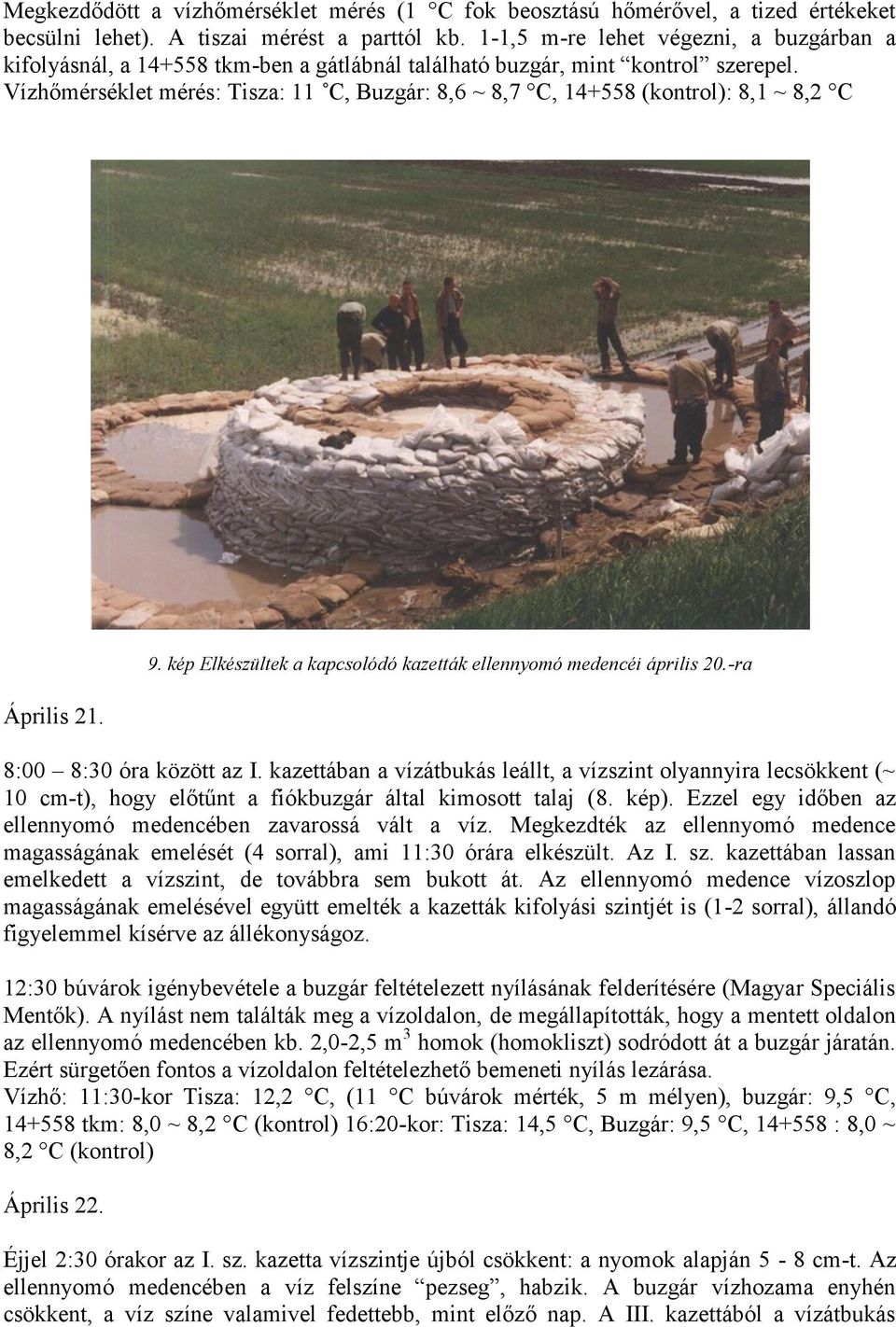 Vízhőmérséklet mérés: Tisza: 11 C, Buzgár: 8,6 ~ 8,7 C, 14+558 (kontrol): 8,1 ~ 8,2 C 9. kép Elkészültek a kapcsolódó kazetták ellennyomó medencéi április 20.-ra Április 21. 8:00 8:30 óra között az I.