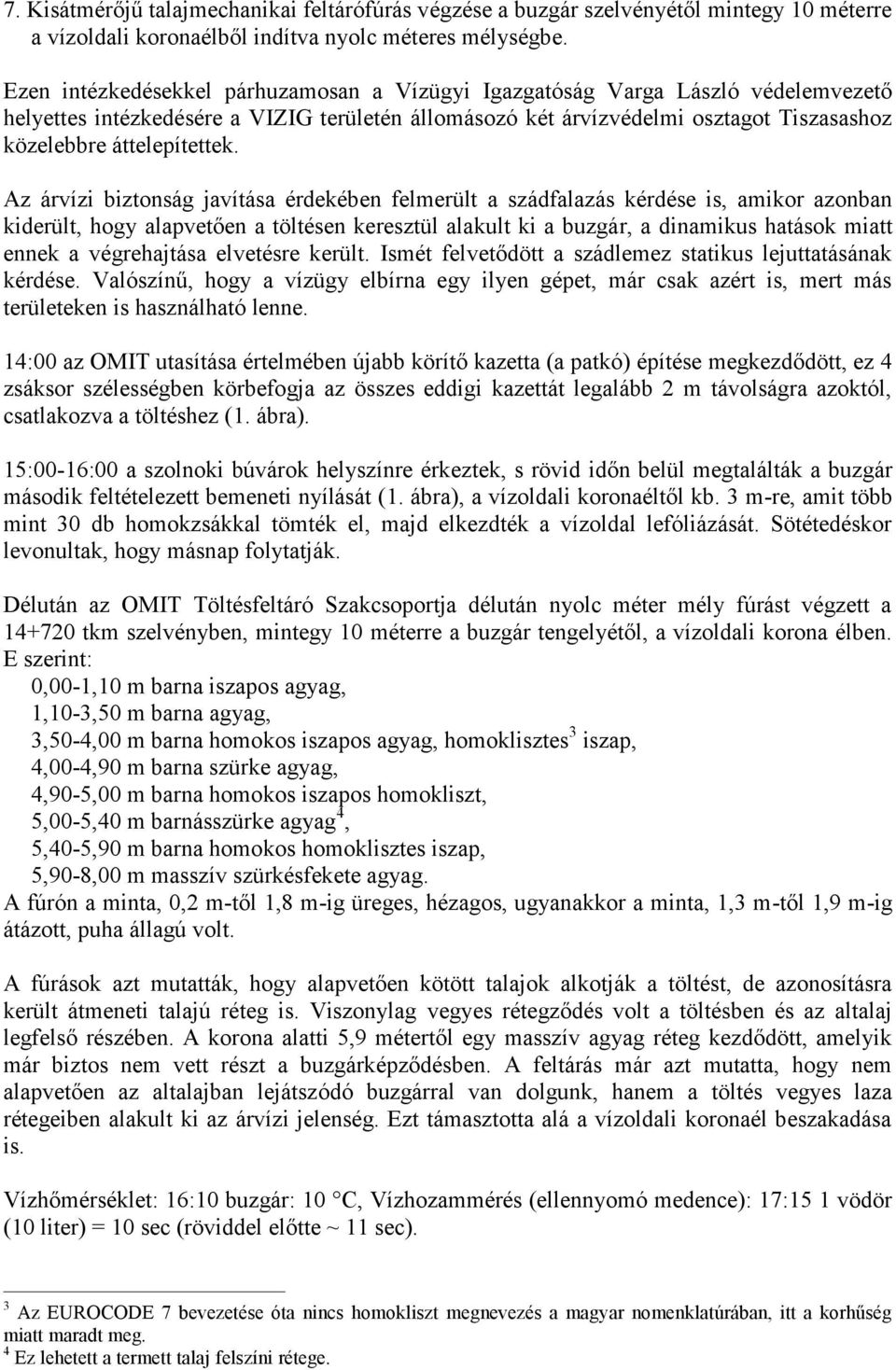 Az árvízi biztonság javítása érdekében felmerült a szádfalazás kérdése is, amikor azonban kiderült, hogy alapvetően a töltésen keresztül alakult ki a buzgár, a dinamikus hatások miatt ennek a