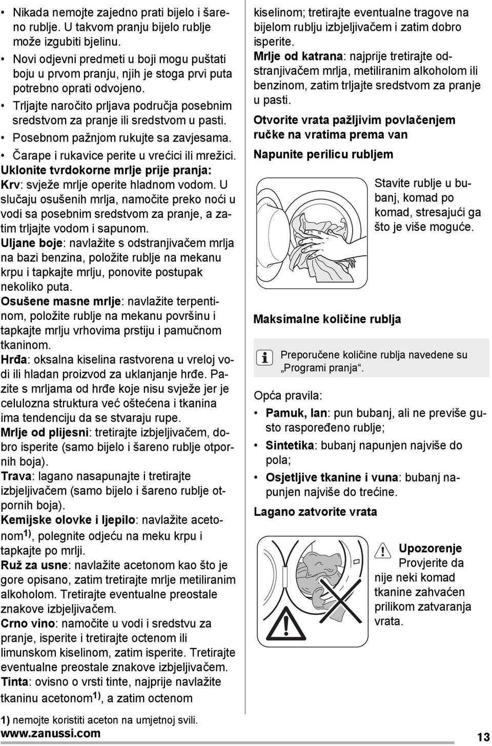 Posebnom pažnjom rukujte sa zavjesama. Čarape i rukavice perite u vrećici ili mrežici. Uklonite tvrdokorne mrlje prije pranja: Krv: svježe mrlje operite hladnom vodom.