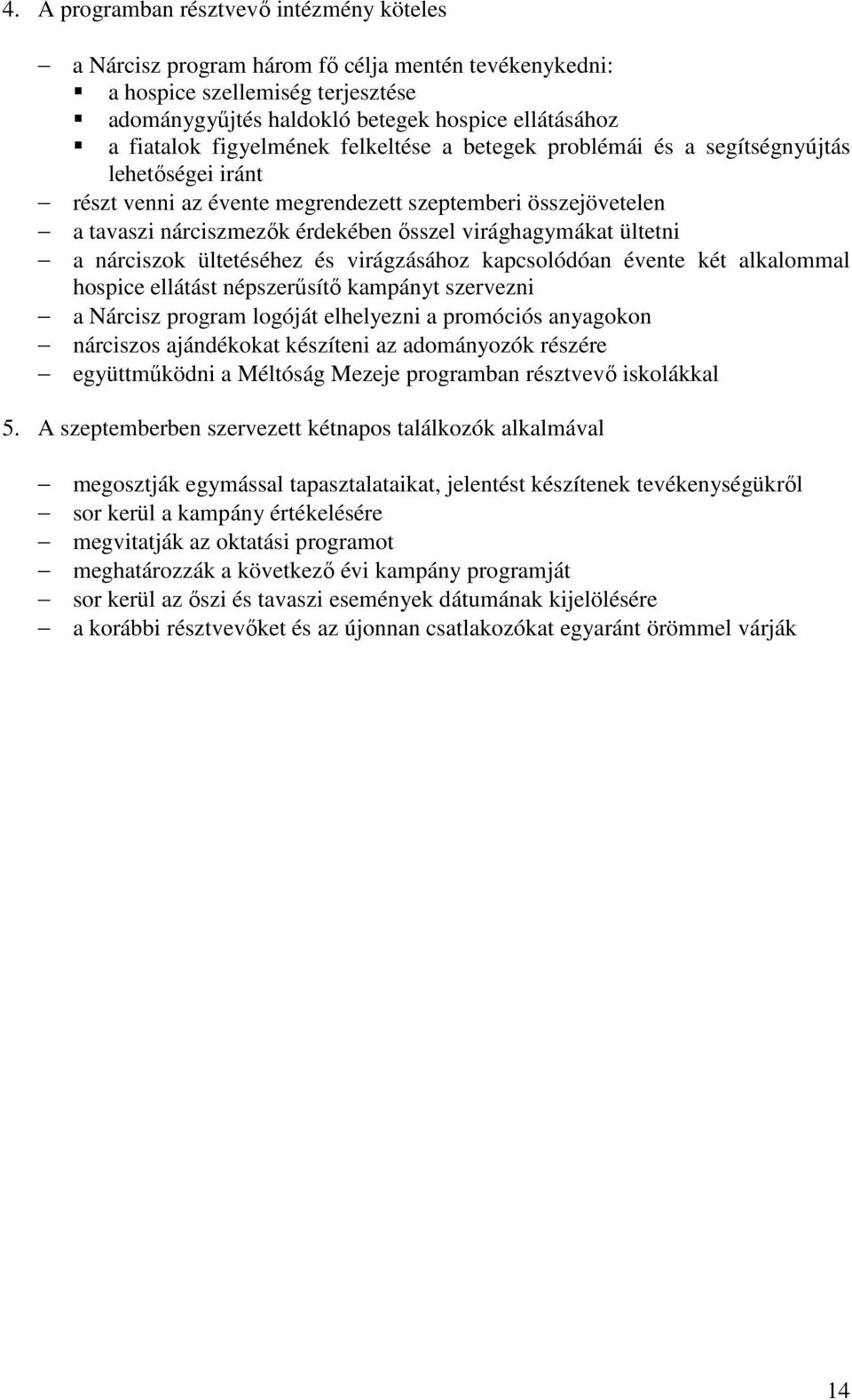 ültetni a nárciszok ültetéséhez és virágzásához kapcsolódóan évente két alkalommal hospice ellátást népszerűsítő kampányt szervezni a Nárcisz program logóját elhelyezni a promóciós anyagokon