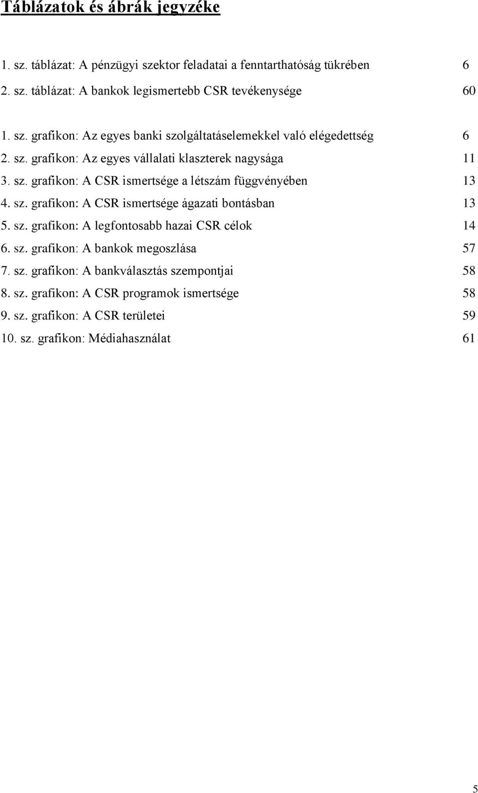 sz. grafikon: A CSR ismertsége ágazati bontásban 13 5. sz. grafikon: A legfontosabb hazai CSR célok 14 6. sz. grafikon: A bankok megoszlása 57 7. sz. grafikon: A bankválasztás szempontjai 58 8.