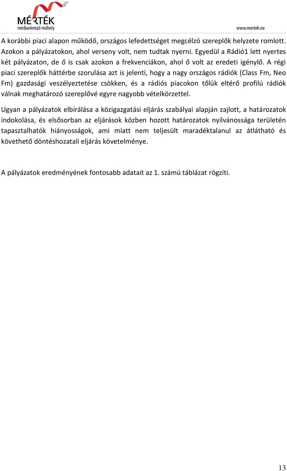 A régi piaci szereplők háttérbe szorulása azt is jelenti, hogy a nagy országos rádiók (Class Fm, Neo Fm) gazdasági veszélyeztetése csökken, és a rádiós piacokon tőlük eltérő profilú rádiók válnak