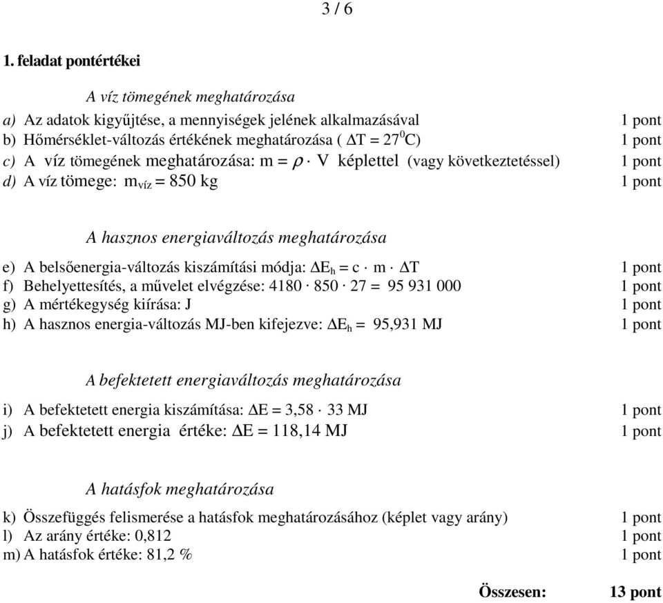 eghatározása: = ρ V képlettel (vagy következtetéssel) 1 pont d) A víz töege: víz = 850 kg 1 pont A hasznos energiaváltozás eghatározása e) A belsőenergia-változás kiszáítási ódja: E h = c T 1 pont f)