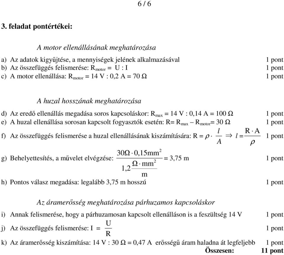 otor = 14 V : 0, A = 70 Ω 1 pont A huzal hosszának eghatározása d) Az eredő ellenállás egadása soros kapcsoláskor: R ax = 14 V : 0,14 A = 100 Ω 1 pont e) A huzal ellenállása sorosan kapcsolt