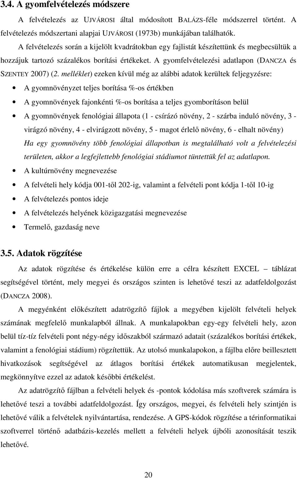 melléklet) ezeken kívül még az alábbi adatok kerültek feljegyzésre: A gyomnövényzet teljes borítása %-os értékben A gyomnövények fajonkénti %-os borítása a teljes gyomborításon belül A gyomnövények