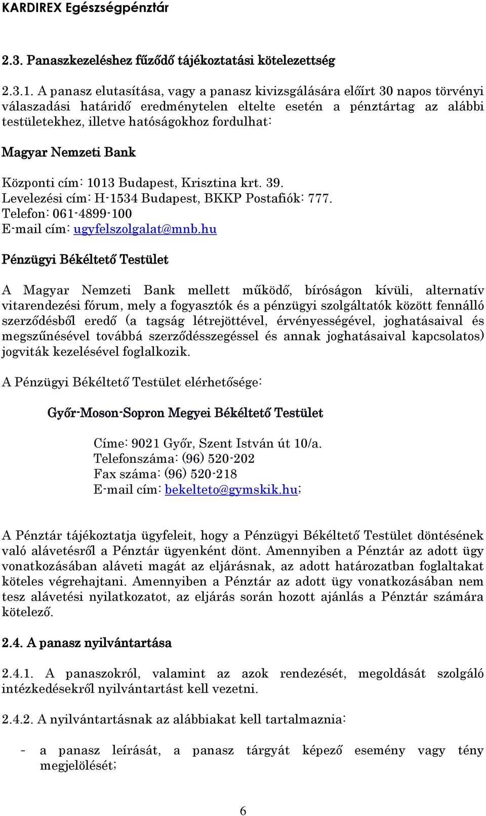 Magyar Nemzeti Bank Központi cím: 1013 Budapest, Krisztina krt. 39. Levelezési cím: H-1534 Budapest, BKKP Postafiók: 777. Telefon: 061-4899-100 E-mail cím: ugyfelszolgalat@mnb.