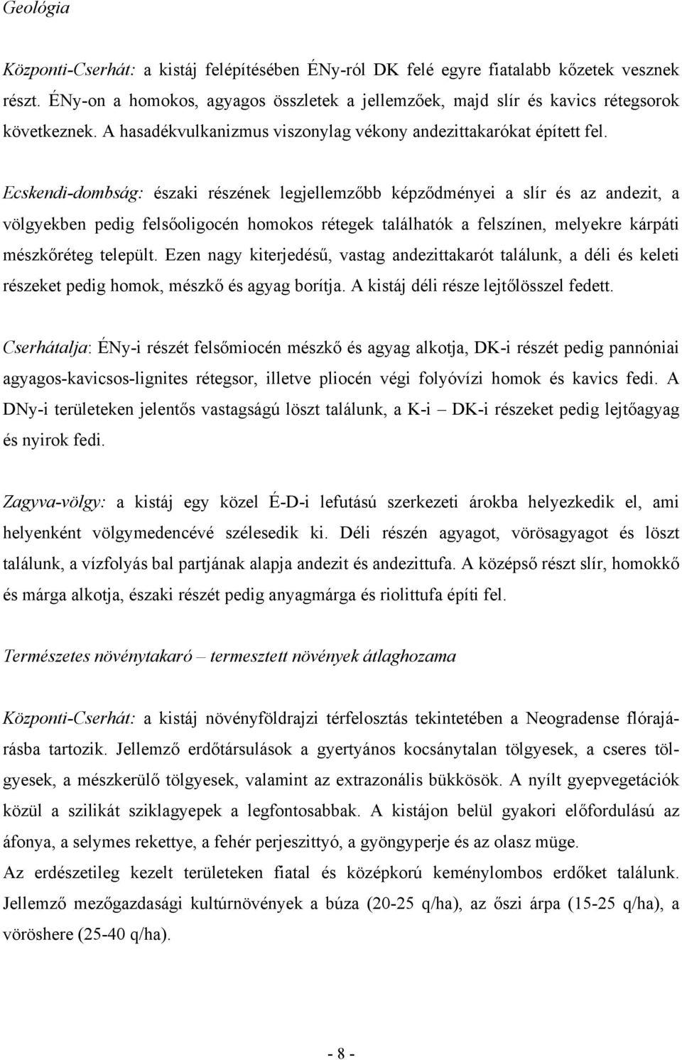 Ecskendi-dombság: északi részének legjellemzőbb képződményei a slír és az andezit, a völgyekben pedig felsőoligocén homokos rétegek találhatók a felszínen, melyekre kárpáti mészkőréteg települt.