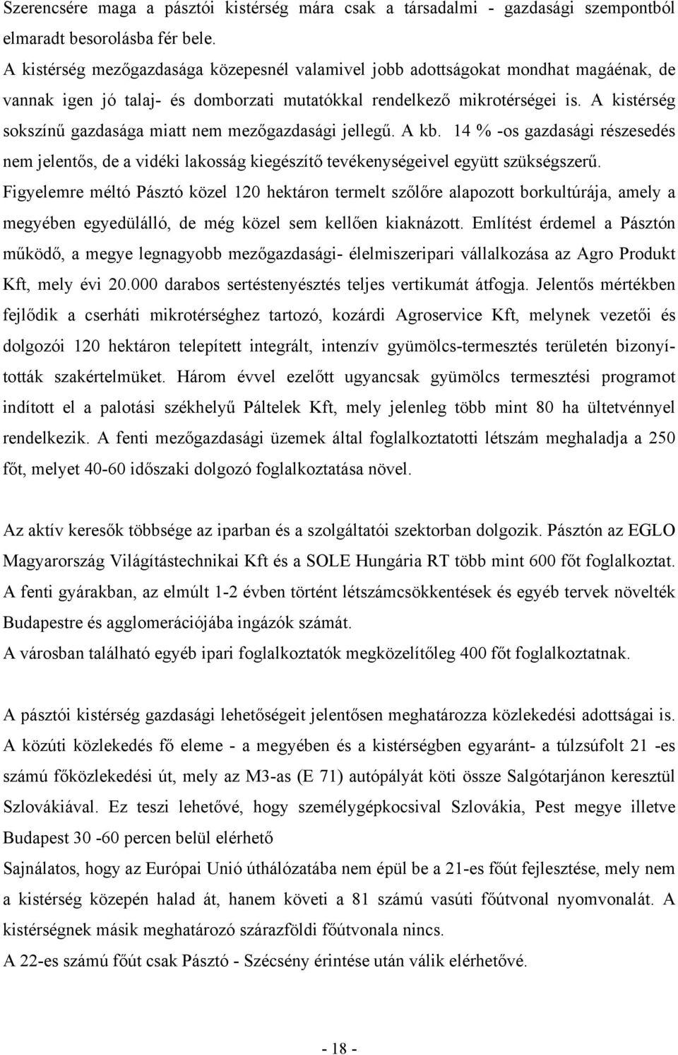 A kistérség sokszínű gazdasága miatt nem mezőgazdasági jellegű. A kb. 14 % -os gazdasági részesedés nem jelentős, de a vidéki lakosság kiegészítő tevékenységeivel együtt szükségszerű.